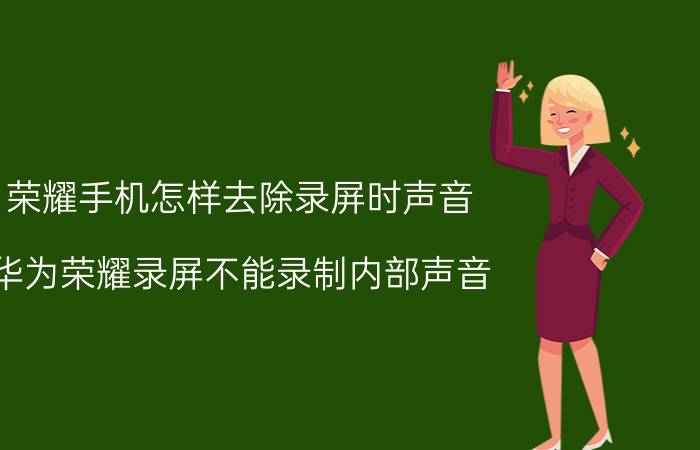 荣耀手机怎样去除录屏时声音 华为荣耀录屏不能录制内部声音？